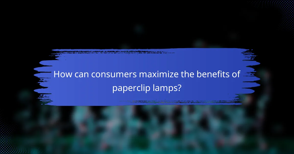 How can consumers maximize the benefits of paperclip lamps?