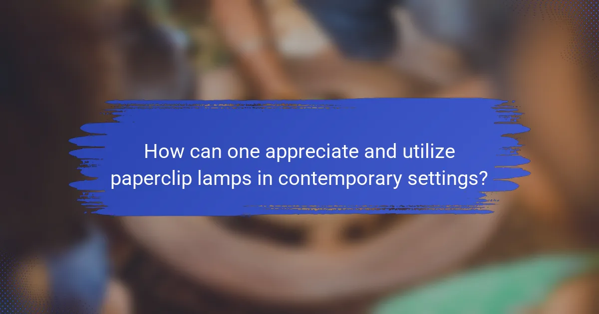 How can one appreciate and utilize paperclip lamps in contemporary settings?