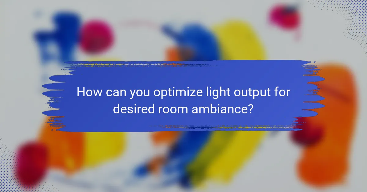 How can you optimize light output for desired room ambiance?