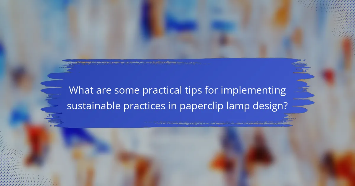 What are some practical tips for implementing sustainable practices in paperclip lamp design?