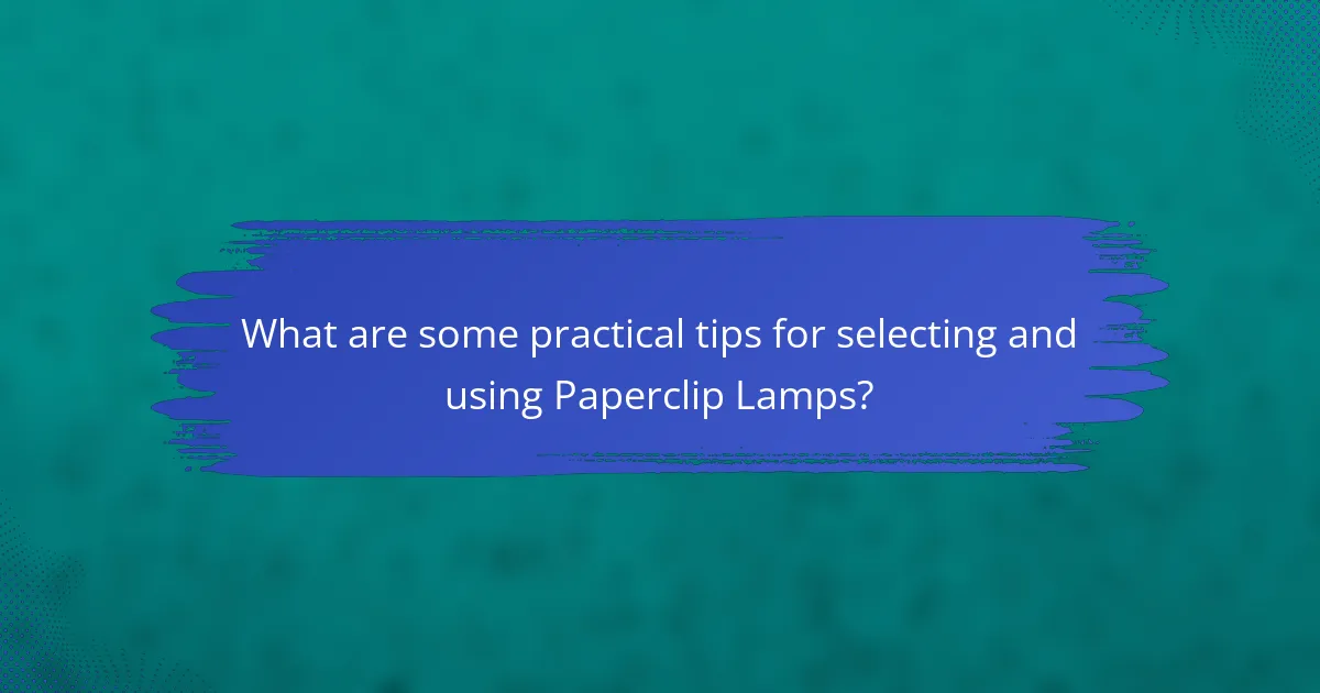 What are some practical tips for selecting and using Paperclip Lamps?