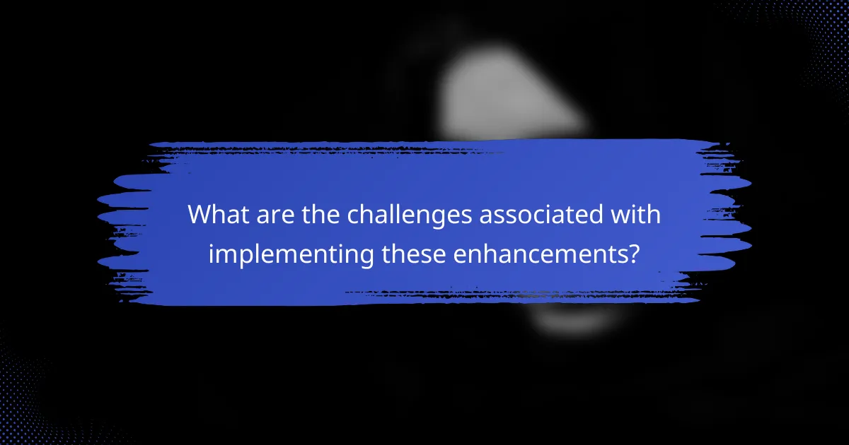 What are the challenges associated with implementing these enhancements?