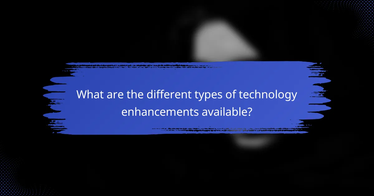 What are the different types of technology enhancements available?