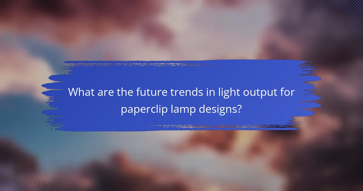 What are the future trends in light output for paperclip lamp designs?