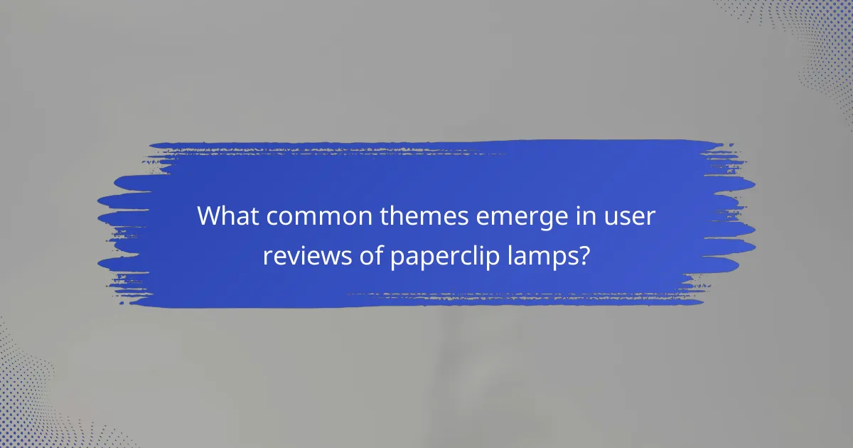 What common themes emerge in user reviews of paperclip lamps?