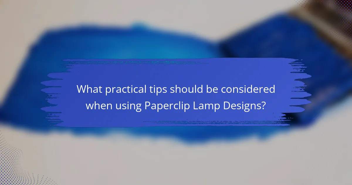What practical tips should be considered when using Paperclip Lamp Designs?